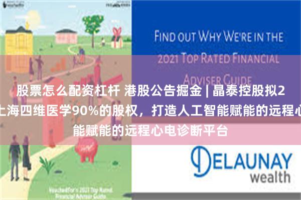 股票怎么配资杠杆 港股公告掘金 | 晶泰控股拟2.5亿元收购上海四维医学90%的股权，打造人工智能赋能的远程心电诊断平台