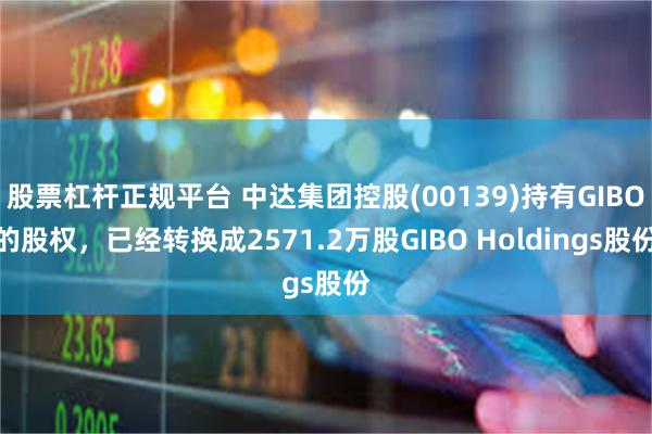 股票杠杆正规平台 中达集团控股(00139)持有GIBO的股权，已经转换成2571.2万股GIBO Holdings股份