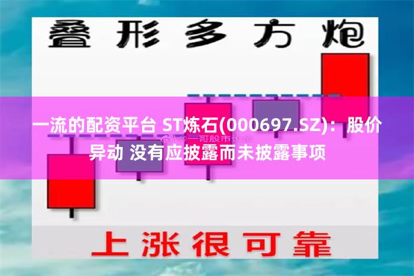 一流的配资平台 ST炼石(000697.SZ)：股价异动 没有应披露而未披露事项