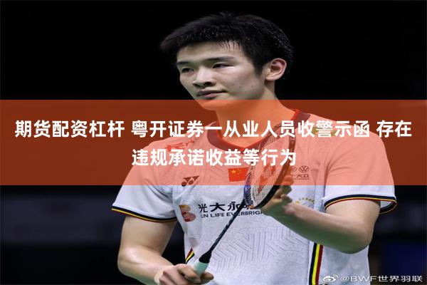 期货配资杠杆 粤开证券一从业人员收警示函 存在违规承诺收益等行为
