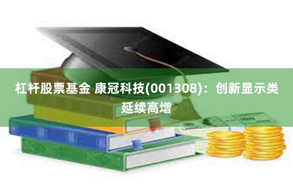 杠杆股票基金 康冠科技(001308)：创新显示类延续高增