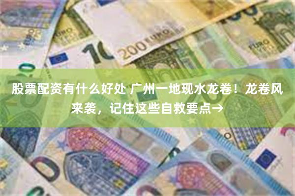 股票配资有什么好处 广州一地现水龙卷！龙卷风来袭，记住这些自救要点→