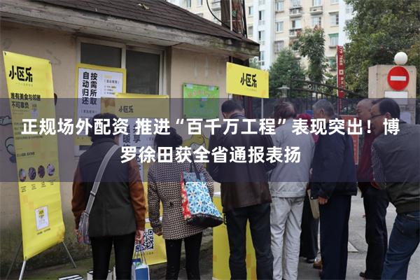 正规场外配资 推进“百千万工程”表现突出！博罗徐田获全省通报表扬