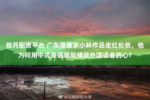 按月配资平台 广东漫画家小林作品走红伦敦，他为何用中式英语就能捕获外国读者的心？