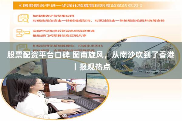 股票配资平台口碑 图南旋风，从南沙吹到了香港丨报观热点