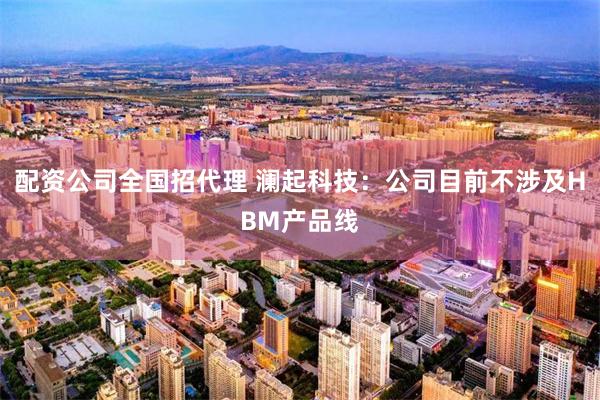 配资公司全国招代理 澜起科技：公司目前不涉及HBM产品线
