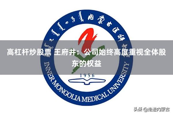 高杠杆炒股票 王府井：公司始终高度重视全体股东的权益