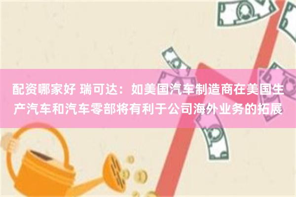 配资哪家好 瑞可达：如美国汽车制造商在美国生产汽车和汽车零部将有利于公司海外业务的拓展
