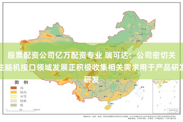 股票配资公司亿万配资专业 瑞可达：公司密切关注脑机接口领域发展正积极收集相关需求用于产品研发