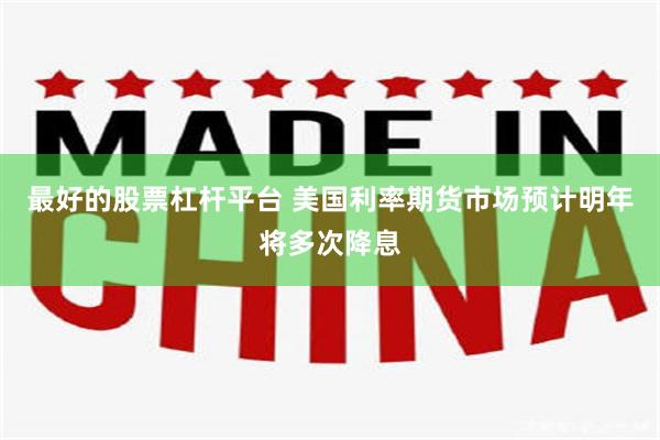 最好的股票杠杆平台 美国利率期货市场预计明年将多次降息