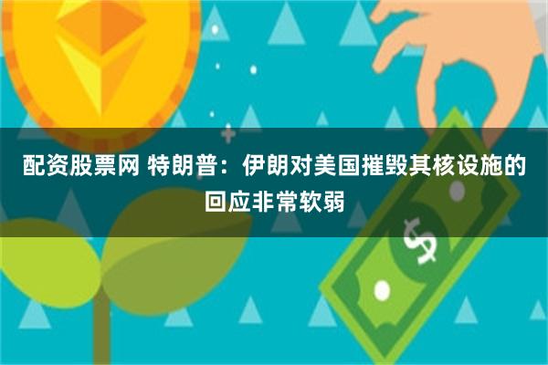 配资股票网 特朗普：伊朗对美国摧毁其核设施的回应非常软弱
