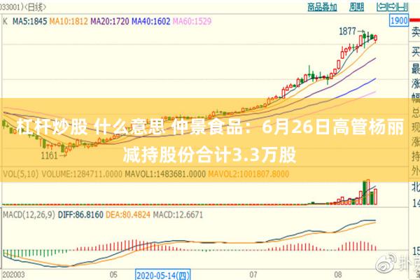 杠杆炒股 什么意思 仲景食品：6月26日高管杨丽减持股份合计3.3万股