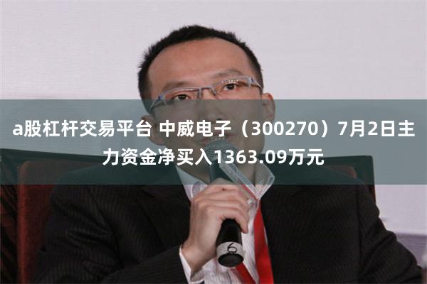 a股杠杆交易平台 中威电子（300270）7月2日主力资金净买入1363.09万元