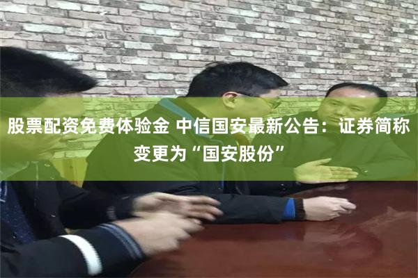 股票配资免费体验金 中信国安最新公告：证券简称变更为“国安股份”