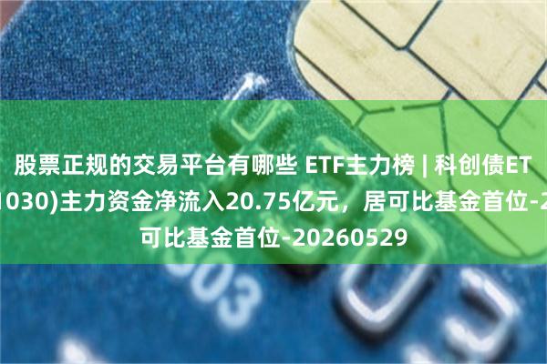 股票正规的交易平台有哪些 ETF主力榜 | 科创债ETF鹏华(551030)主力资金净流入20.75亿元，居可比基金首位-20260529