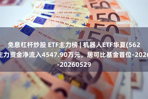 免息杠杆炒股 ETF主力榜 | 机器人ETF华夏(562500)主力资金净流入4547.90万元，居可比基金首位-20260529