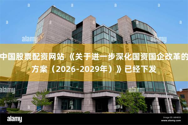 中国股票配资网站 《关于进一步深化国资国企改革的方案（2026-2029年）》已经下发
