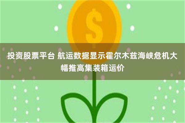 投资股票平台 航运数据显示霍尔木兹海峡危机大幅推高集装箱运价