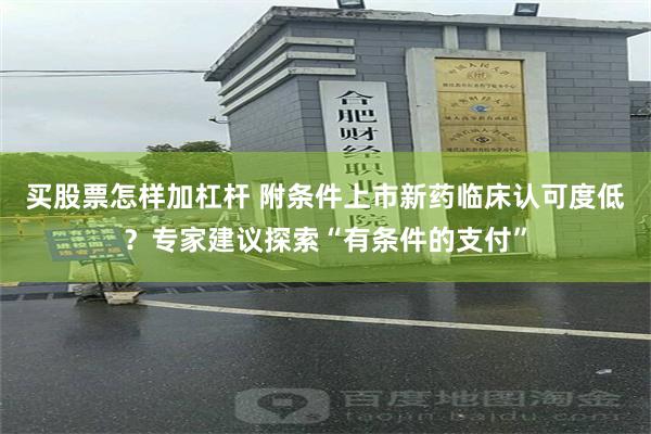 买股票怎样加杠杆 附条件上市新药临床认可度低？专家建议探索“有条件的支付”