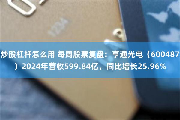 炒股杠杆怎么用 每周股票复盘：亨通光电（600487）2024年营收599.84亿，同比增长25.96%