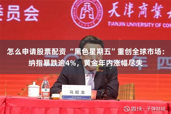 怎么申请股票配资 “黑色星期五”重创全球市场：纳指暴跌逾4%，黄金年内涨幅尽失