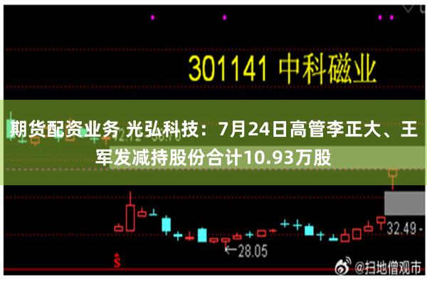 期货配资业务 光弘科技：7月24日高管李正大、王军发减持股份合计10.93万股