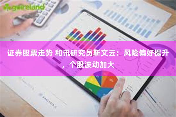 证券股票走势 和讯研究员靳文云:风险偏好提升,个股波动加大