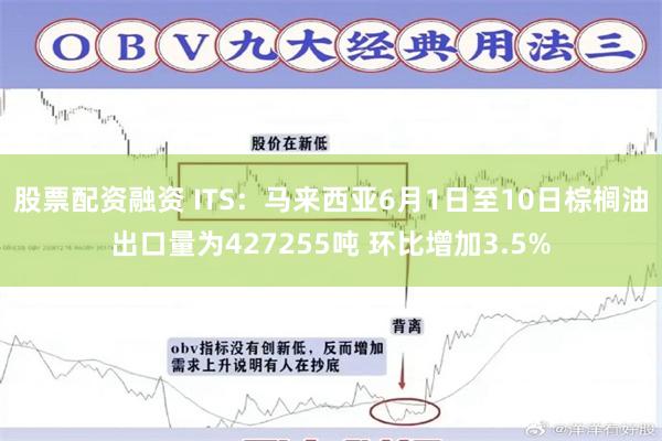 股票配资融资 ITS：马来西亚6月1日至10日棕榈油出口量为427255吨 环比增加3.5%