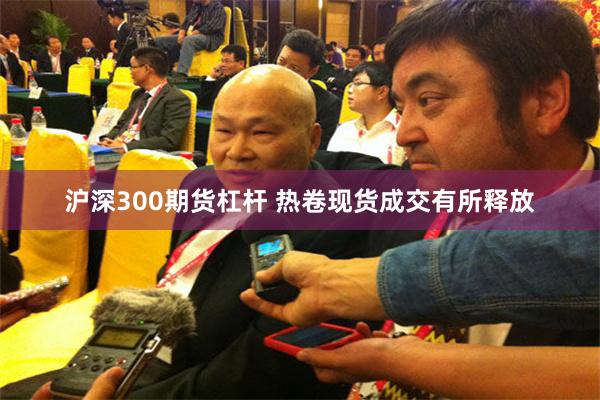 沪深300期货杠杆 热卷现货成交有所释放