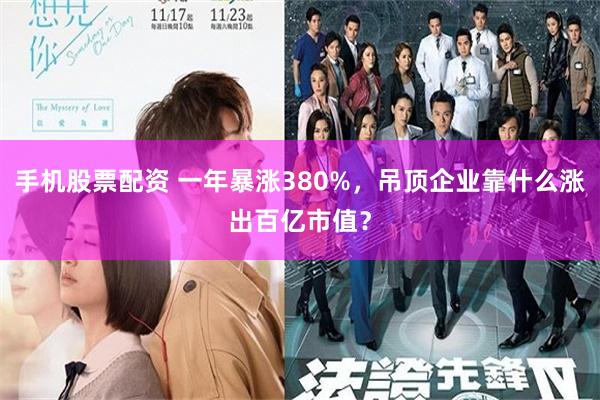 手机股票配资 一年暴涨380%，吊顶企业靠什么涨出百亿市值？