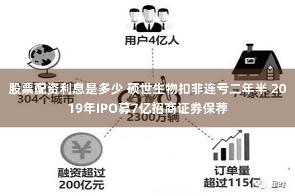 股票配资利息是多少 硕世生物扣非连亏二年半 2019年IPO募7亿招商证券保荐
