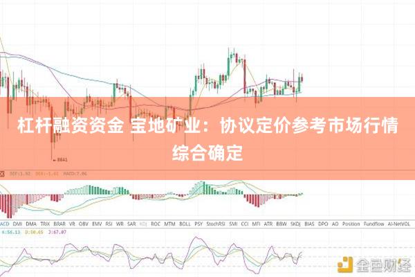 杠杆融资资金 宝地矿业：协议定价参考市场行情综合确定