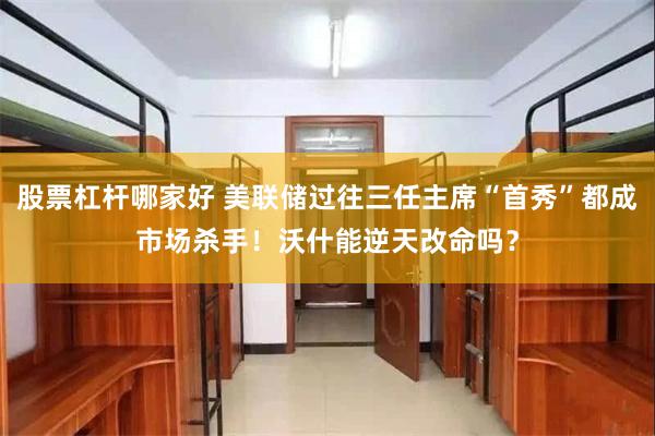 股票杠杆哪家好 美联储过往三任主席“首秀”都成市场杀手！沃什能逆天改命吗？
