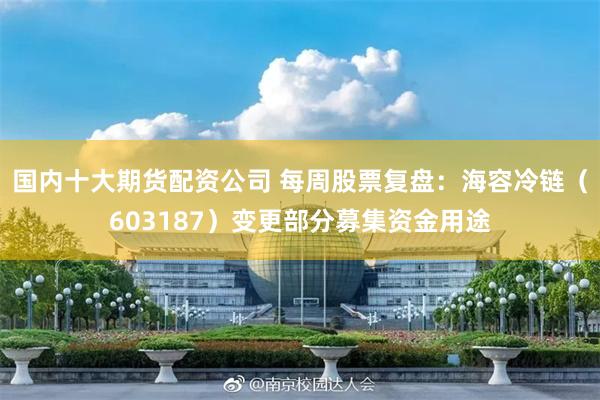 国内十大期货配资公司 每周股票复盘：海容冷链（603187）变更部分募集资金用途