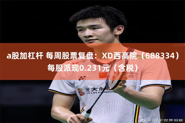 a股加杠杆 每周股票复盘：XD西高院（688334）每股派现0.231元（含税）