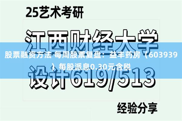 股票融资方法 每周股票复盘：益丰药房（603939）每股派息0.30元含税