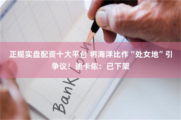 正规实盘配资十大平台 将海洋比作“处女地”引争议！迪卡侬：已下架