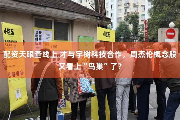 配资天眼查线上 才与宇树科技合作，周杰伦概念股又看上“鸟巢”了？