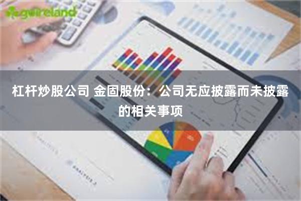 杠杆炒股公司 金固股份：公司无应披露而未披露的相关事项