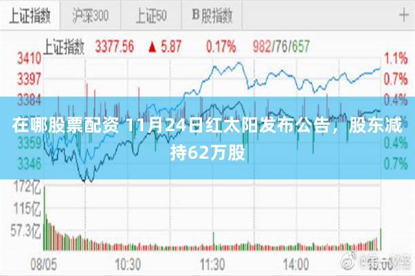 在哪股票配资 11月24日红太阳发布公告，股东减持62万股
