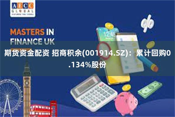 期货资金配资 招商积余(001914.SZ)：累计回购0.134%股份