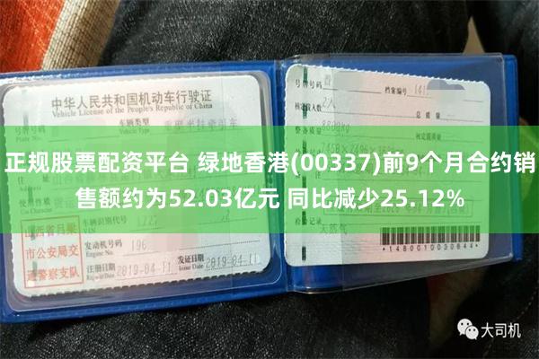 正规股票配资平台 绿地香港(00337)前9个月合约销售额约为52.03亿元 同比减少25.12%