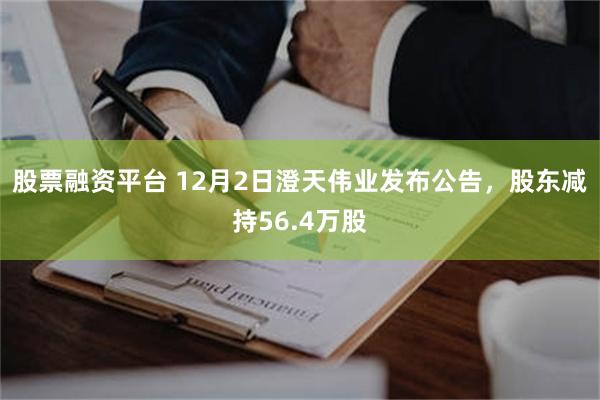 股票融资平台 12月2日澄天伟业发布公告，股东减持56.4万股