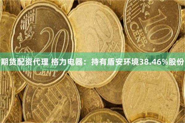 期货配资代理 格力电器：持有盾安环境38.46%股份