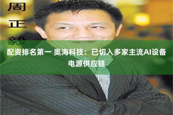 配资排名第一 奥海科技：已切入多家主流AI设备电源供应链