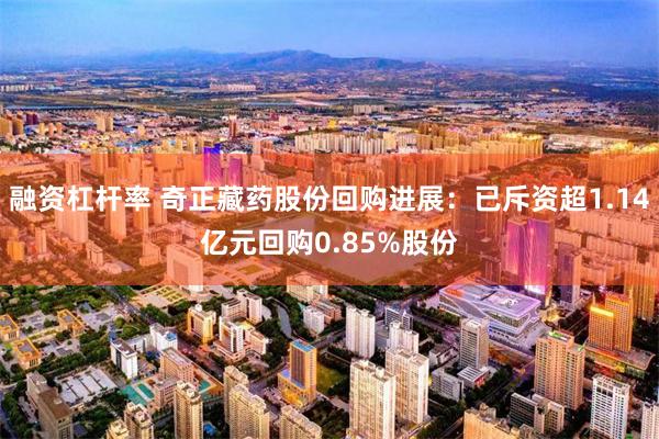 融资杠杆率 奇正藏药股份回购进展：已斥资超1.14亿元回购0.85%股份