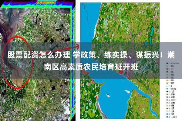 股票配资怎么办理 学政策、练实操、谋振兴！潮南区高素质农民培育班开班