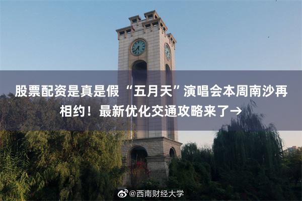 股票配资是真是假 “五月天”演唱会本周南沙再相约！最新优化交通攻略来了→