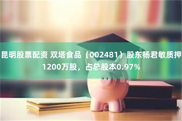 昆明股票配资 双塔食品（002481）股东杨君敏质押1200万股，占总股本0.97%