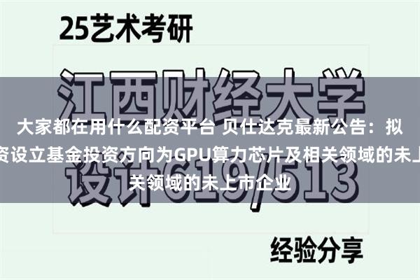 大家都在用什么配资平台 贝仕达克最新公告:拟共同投资设立基金投资方向为GPU算力芯片及相关领域的未上市企业